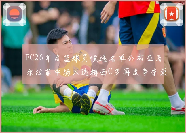 FC26年度蓝球员候选名单公布亚马尔拉菲中场入选梅西C罗再度争夺荣誉