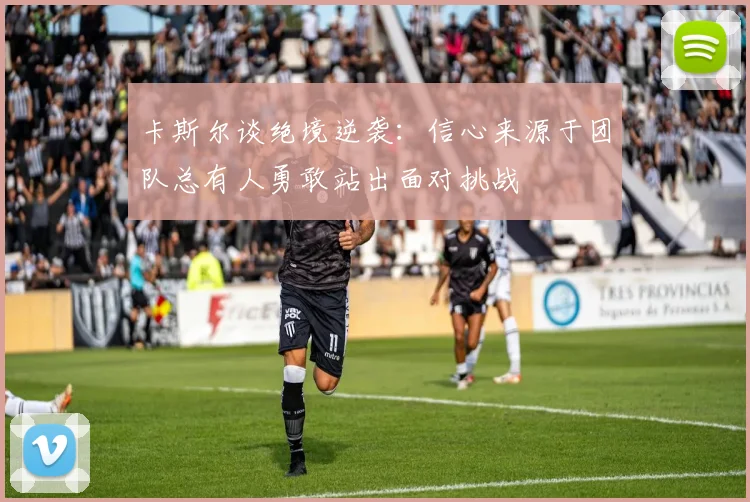 卡斯尔谈绝境逆袭：信心来源于团队总有人勇敢站出面对挑战