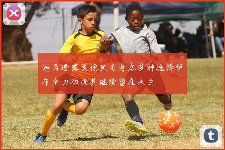迪马透露莫德里奇考虑多种选择伊布全力劝说其继续留在米兰