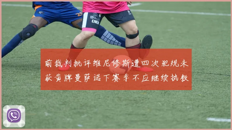 前裁判批评维尼修斯遭四次犯规未获黄牌曼萨诺下赛季不应继续执教西甲