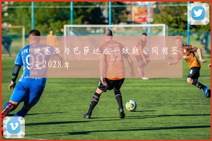 坎塞洛与巴萨达成一致新合同将签至2028年