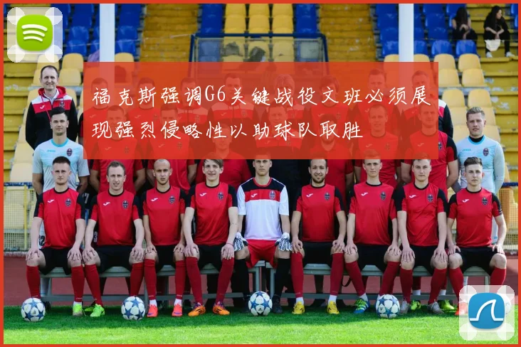 福克斯强调G6关键战役文班必须展现强烈侵略性以助球队取胜